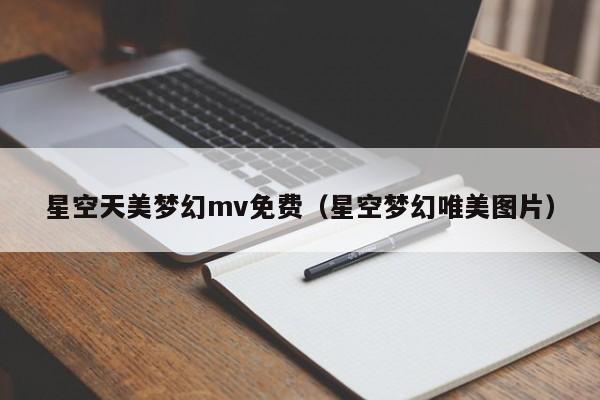 星空天美梦幻mv免费（星空梦幻唯美图片）