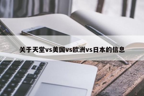 关于天堂vs美国vs欧洲vs日本的信息