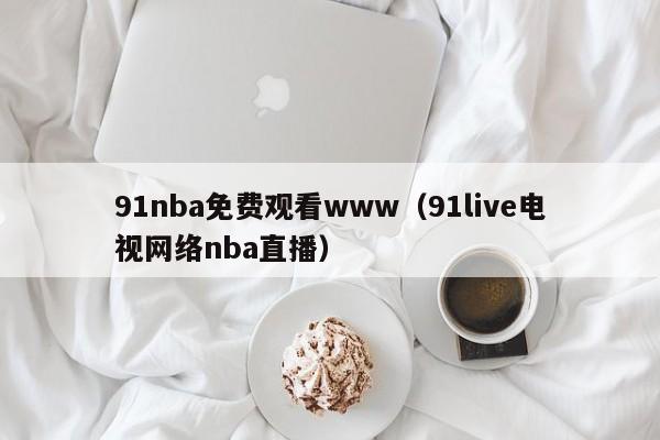 91nba免费观看www（91live电视网络nba直播）