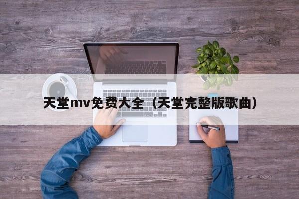 天堂mv免费大全（天堂完整版歌曲）