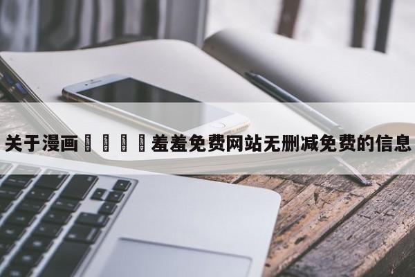 关于漫画🈲羞羞免费网站无删减免费的信息