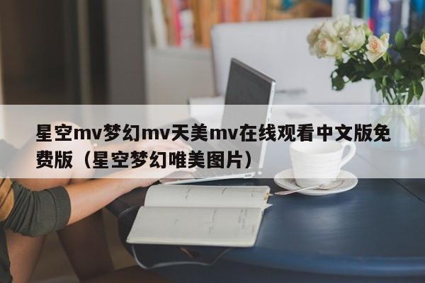 星空mv梦幻mv天美mv在线观看中文版免费版（星空梦幻唯美图片）