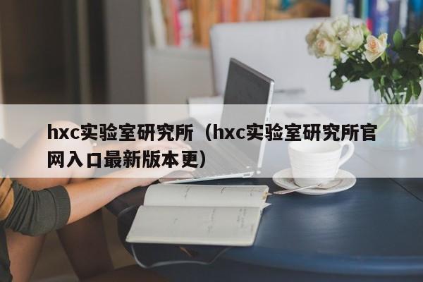 hxc实验室研究所（hxc实验室研究所官网入口最新版本更）
