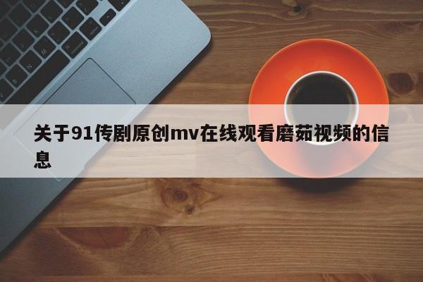 关于91传剧原创mv在线观看磨茹视频的信息