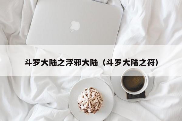 斗罗大陆之浮邪大陆（斗罗大陆之符）