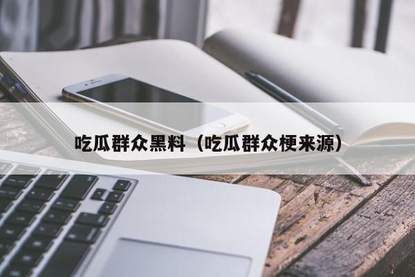 吃瓜群众黑料（吃瓜群众梗来源）