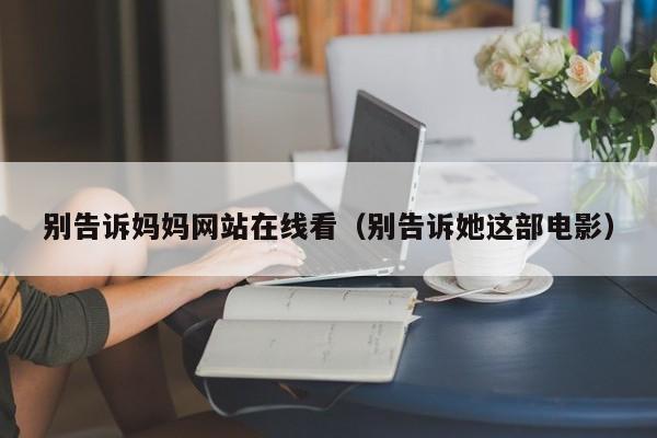 别告诉妈妈网站在线看（别告诉她这部电影）