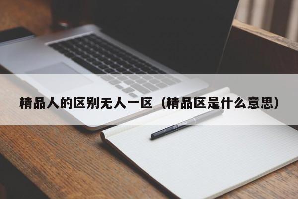精品人的区别无人一区（精品区是什么意思）