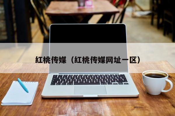 红桃传媒（红桃传媒网址一区）