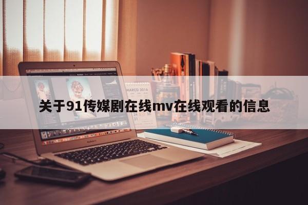 关于91传媒剧在线mv在线观看的信息