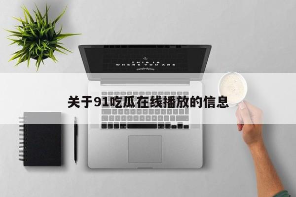 关于91吃瓜在线播放的信息