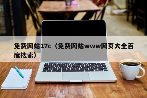 免费网站17c（免费网站www网页大全百度搜索）