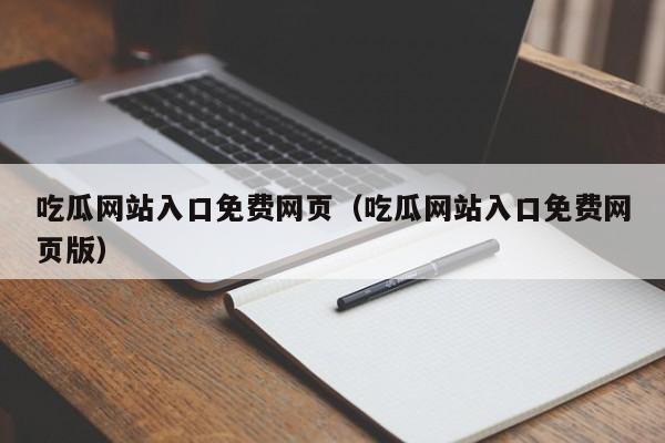 吃瓜网站入口免费网页（吃瓜网站入口免费网页版）