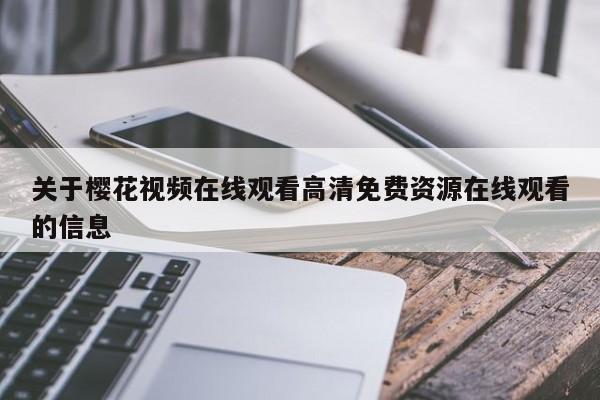 关于樱花视频在线观看高清免费资源在线观看的信息