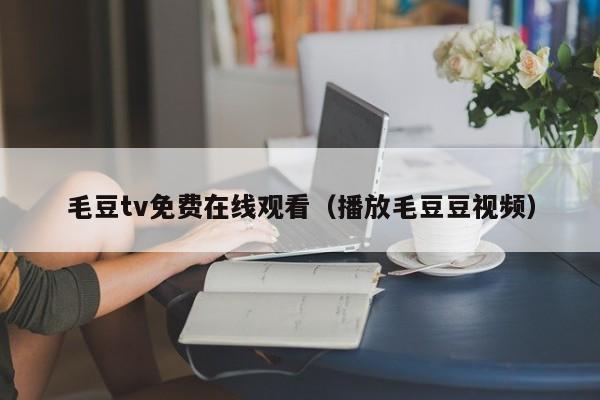 毛豆tv免费在线观看（播放毛豆豆视频）