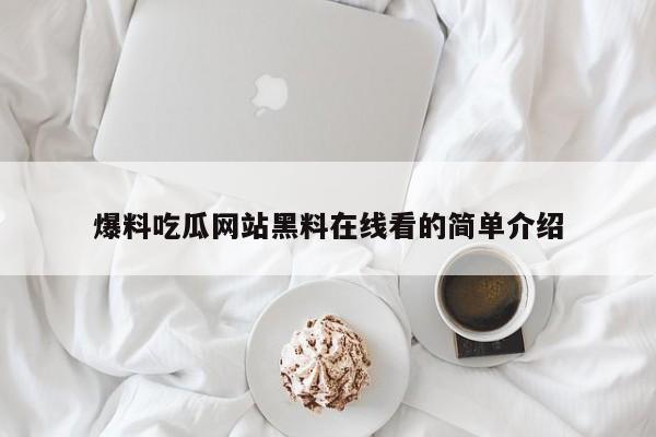 爆料吃瓜网站黑料在线看的简单介绍