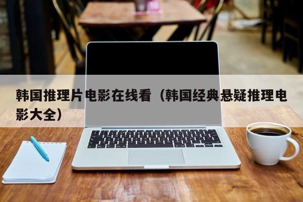 韩国推理片电影在线看（韩国经典悬疑推理电影大全）