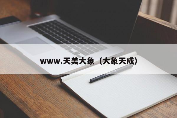 www.天美大象（大象天成）