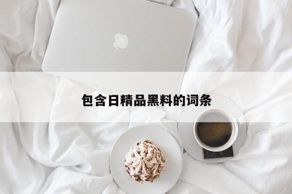 包含日精品黑料的词条