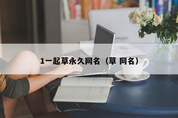 1一起草永久网名（草 网名）