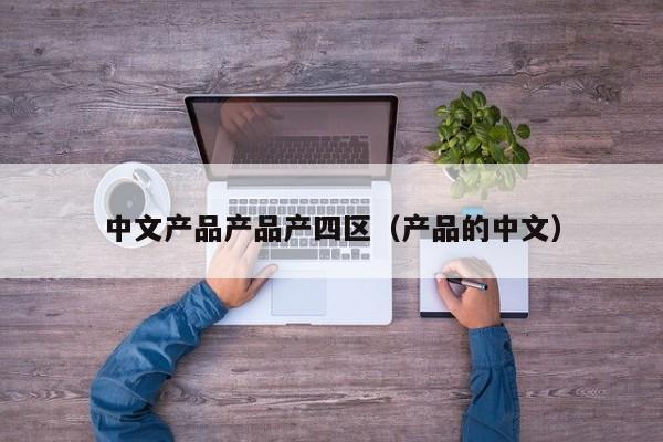 中文产品产品产四区（产品的中文）