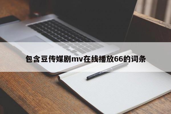 包含豆传媒剧mv在线播放66的词条