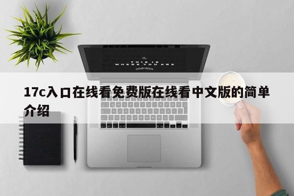 17c入口在线看免费版在线看中文版的简单介绍