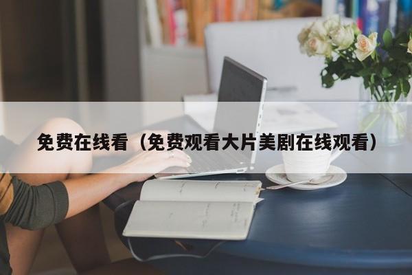 免费在线看（免费观看大片美剧在线观看）