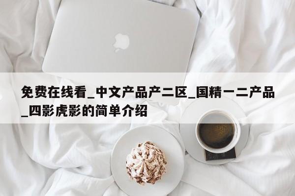 免费在线看_中文产品产二区_国精一二产品_四影虎影的简单介绍
