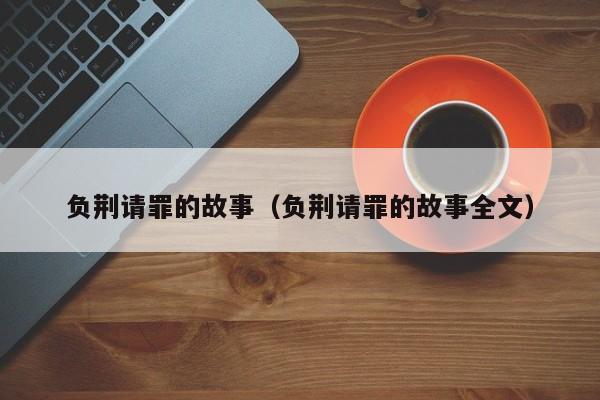 负荆请罪的故事（负荆请罪的故事全文）